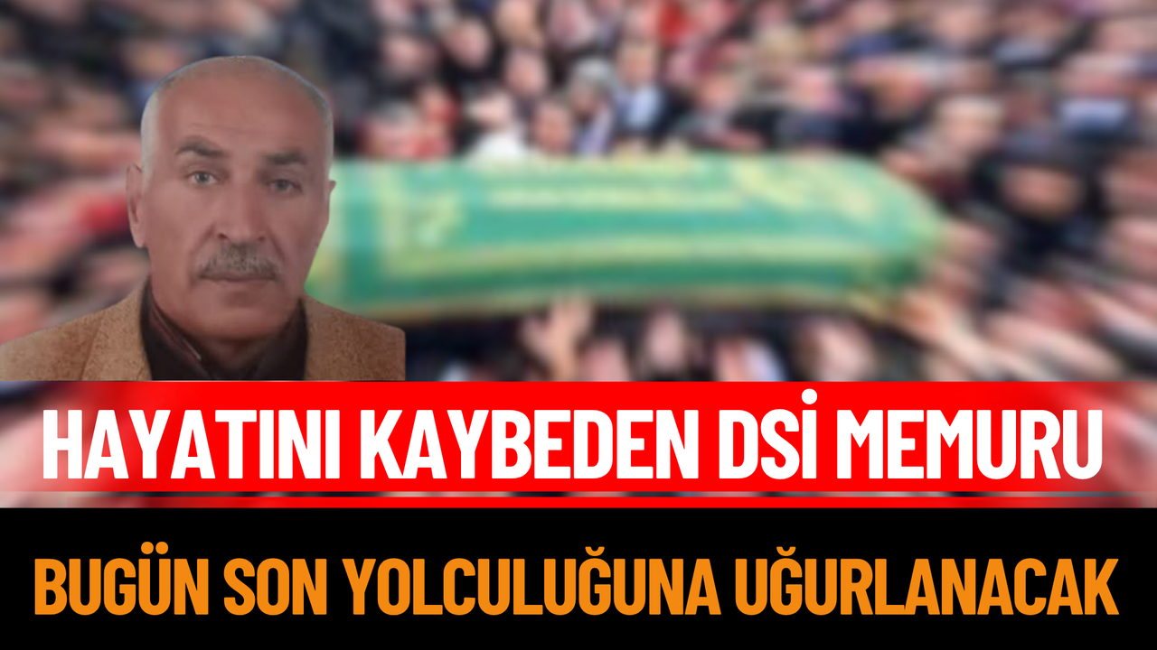 Hayatını Kaybeden DSİ Memuru Bugün Son Yolculuğuna Uğurlanacak