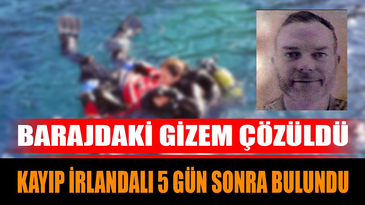 Barajdaki gizem çözüldü: Kayıp İrlandalı 5 gün sonra bulundu