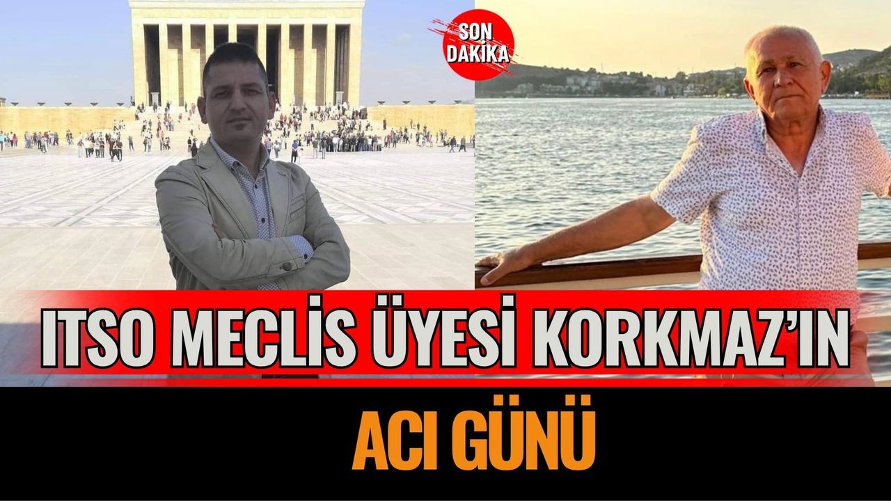 ITSO Meclis Üyesi Mehmet Korkmaz’ın Acı Günü