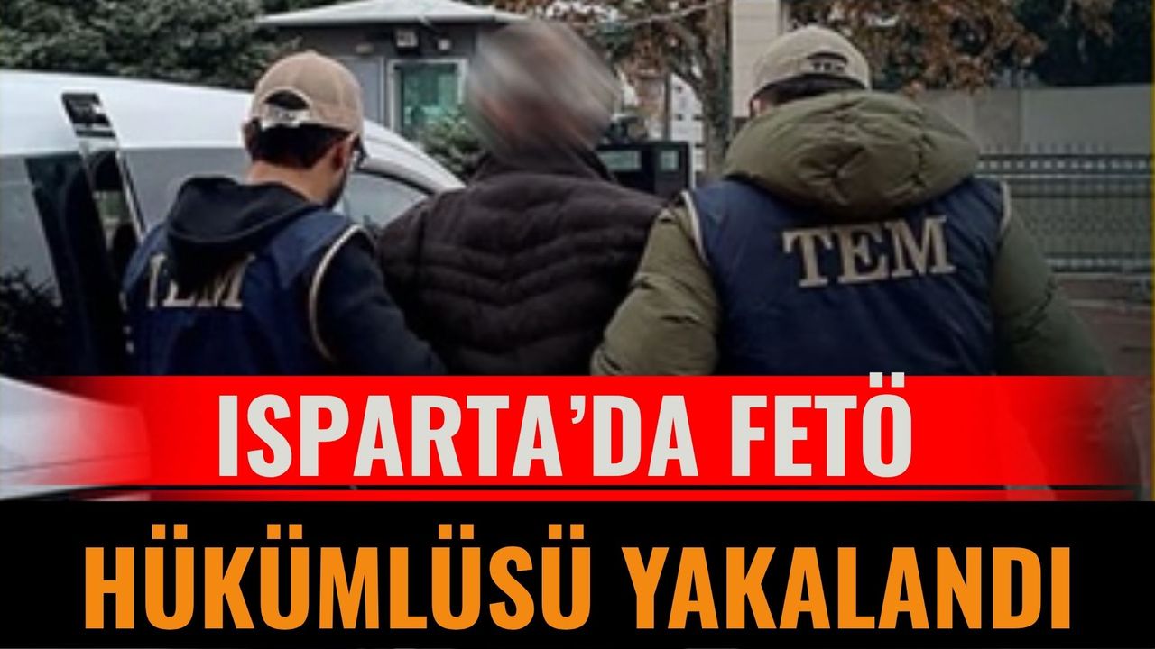 Isparta’da FETÖ hükümlüsü yakalandı