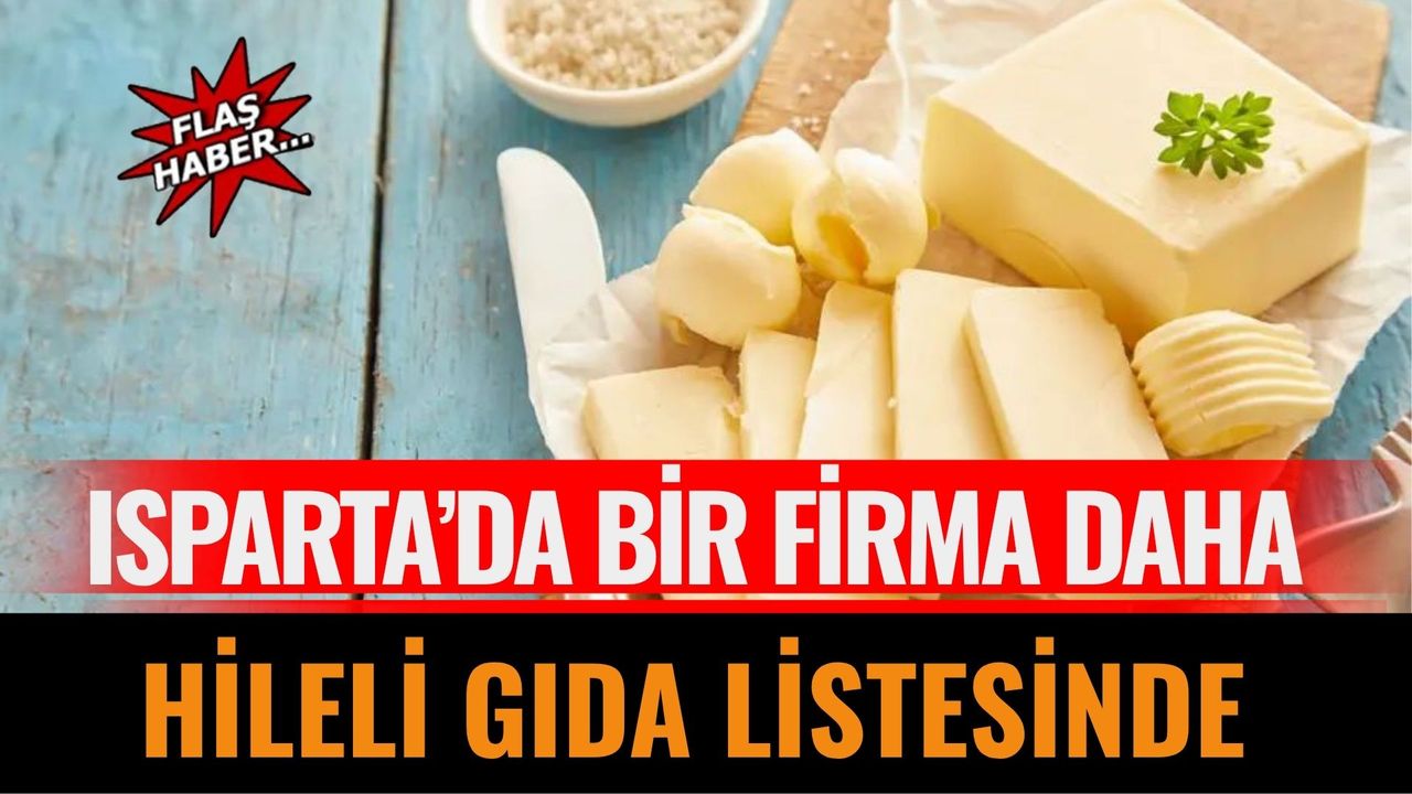 “Isparta’da Bir Firma Daha Hileli Gıda Listesinde: Tereyağında Düşük Yağ Oranı Tespit Edildi”