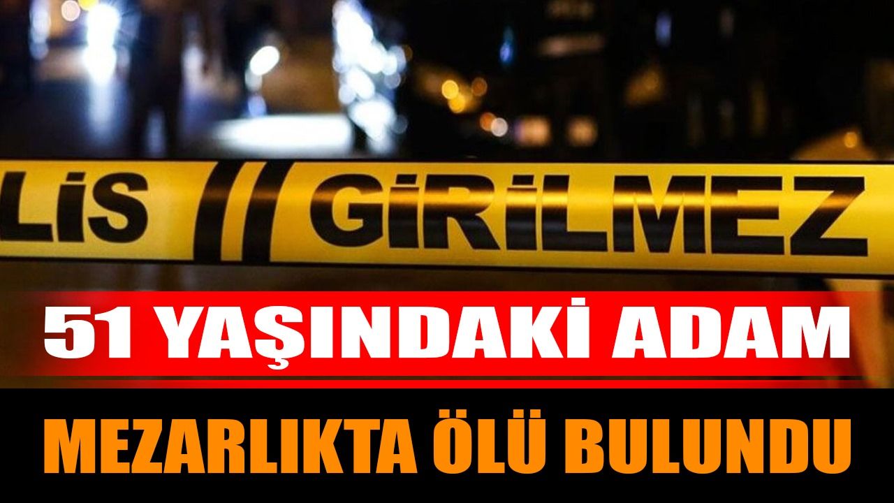 51 Yaşındaki Adam Asri Mezarlık İçerisinde Ölü Bulundu