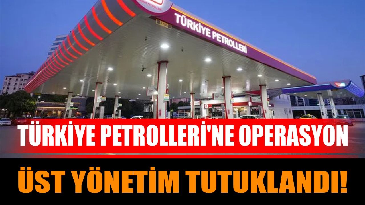 Türkiye Petrolleri'ne Operasyon: Üst Yönetim Tutuklandı!