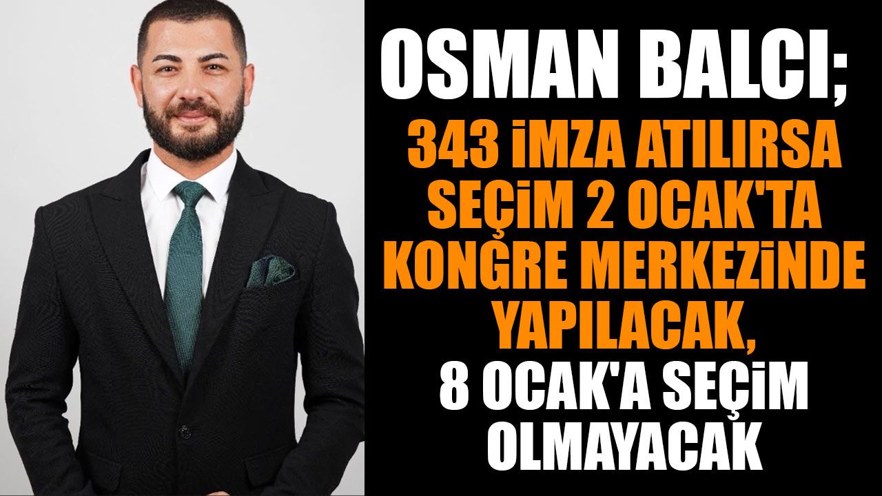 Osman Balcı: “343 İmza Atılırsa Seçim 2 Ocak’ta Kongre Merkezinde Yapılacak, 8 Ocak’a Seçim Olmayacak”