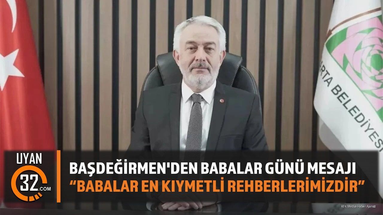 Başkan Başdeğirmen'den Babalar Günü Mesajı: 'En Kıymetli Rehberimiz Babalarımız'