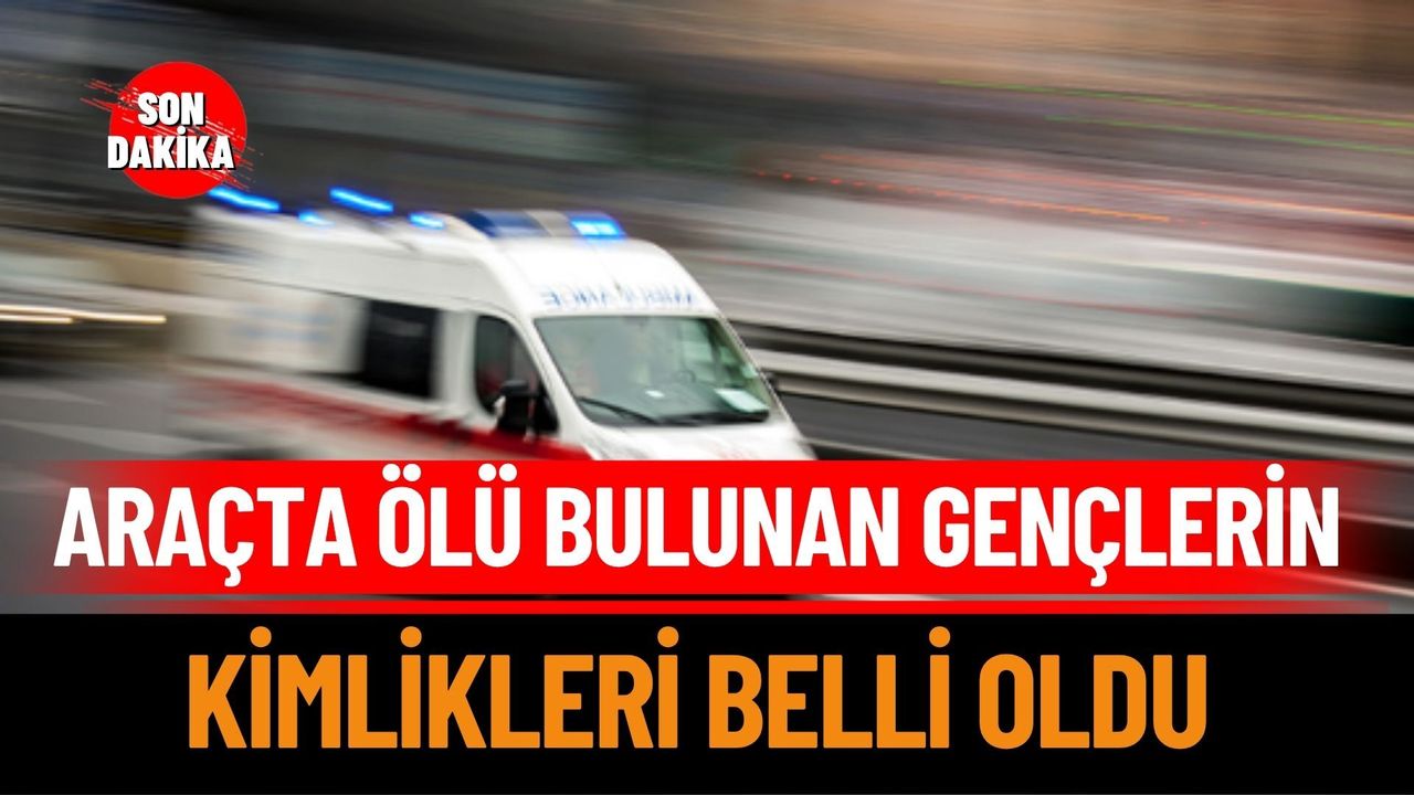 Eğirdir'de Araçta Ölü Bulunan Gençlerin Kimlikleri Belli Oldu