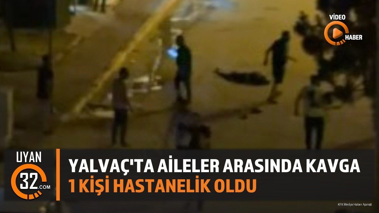 Yalvaç'ta Aileler Arasında Kavga: 1 Kişi Hastanelik Oldu