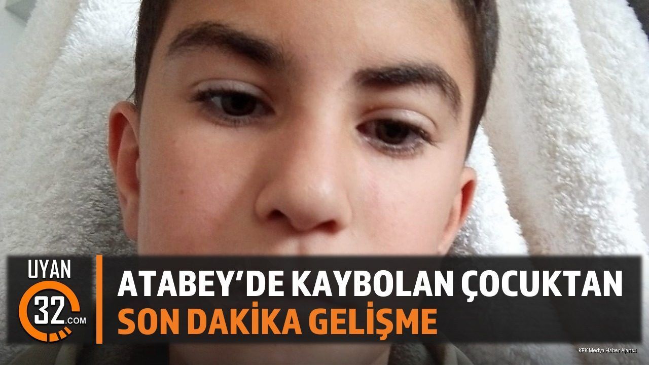 ATABEY'DE KAYBOLAN ÇOCUKTAN SON DAKİKA GELİŞME