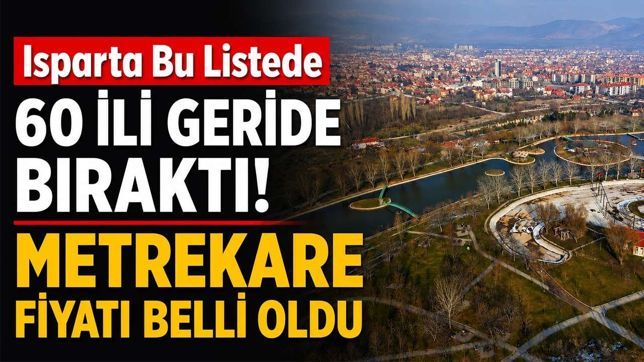 Isparta Bu Listede 60 İli Geride Bıraktı! Metrekare Fiyatı Belli Oldu