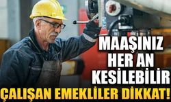 Çalışan emekliler aman dikkat: Maaşınız her an kesilebilir!