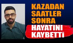 Meydana Gelen Kazadan Saatler Sonra Hayatını Kaybetti