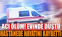 Evde Düştü Hastanede Hayatını Kaybetti