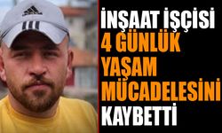 İnşaat İşçisi 4 Günlük Mücadelenin Ardından Hayatını Kaybetti