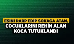 Eşini darp edip sokağa atan, çocuklarını rehin alan koca tutuklandı