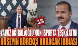 Yavuz Ağıralioğlu'nun Isparta Teşkilatını Hüseyin Börekçi Kuracak İddiası