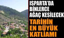 Isparta'da Tarihin En Büyük Ağaç Katliamı Yaşanacak