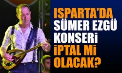 Sümer Ezgü Isparta Konseri İptal Mi Edilecek?