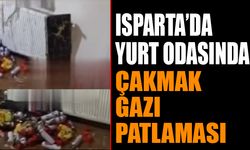 Isparta'da Yurt Odasında Çakmak Gazı Patlaması