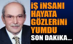 Tanınmış iş insanlarındandı, hayata gözlerini yumdu