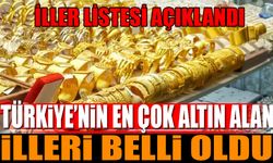 Türkiye'nin en çok altın alan illeri belli oldu