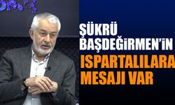 Şükrü Başdeğirmen'in Ispartalılara Mesajı Var