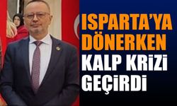 Isparta’ya dönerken yolda kalp krizi geçirdi