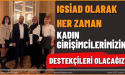 IGSİAD Olarak Her Zaman Kadın Girişimcilerimizin Destekçileri Olacağız