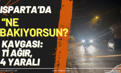 Isparta’da “Ne bakıyorsun?” kavgası: 1’i ağır 4 Yaralı