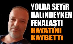 Yolda Seyir Halindeyken Fenalaştı Hayatını Kaybetti