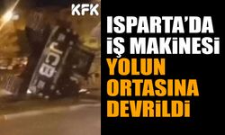 Isparta’da iş makinesi yolun ortasına devrildi