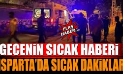 Gecenin Sıcak Haberi... Isparta'da Sıcak Dakikalar