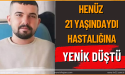 Henüz 21 Yaşındaydı: Hastalığına Yenik Düştü