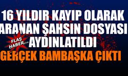 16 yıldır kayıp olarak aranan şahsın dosyası aydınlattı Gerçek bambaşka çıktı