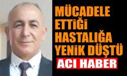 Mücadele ettiği hastalığa yenik düştü