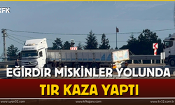 Eğirdir Miskinler Yolunda Tır  Kaza Yaptı