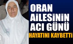 Oran ailesinin acı günü, hayatını kaybetti