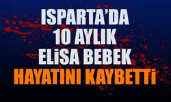 Isparta'da 10 Aylık Elisa Bebek Hayatını Kaybetti