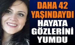 42 yaşında hayatını kaybetti