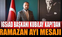 IGSİAD Başkanı Kubilay Kapı'nın Ramazan Ayı Mesajı