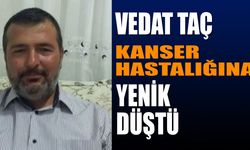 Vedat Taç Yakalandığı Kanser Hastalığına Yenik Düştü