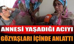 Annesi Yaşadığı Acıyı Gözyaşları İçinde Anlattı