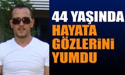 44 yaşında hayata gözlerini yumdu