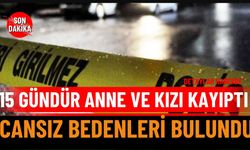 15 gündür haber alınamayan anne ve kızın cansız bedeni bulundu