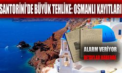 Santorini’de Büyük Tehlike: Osmanlı Kayıtları Alarm Veriyor