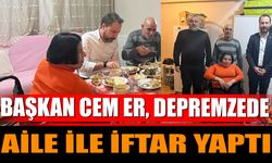 Başkan Cem Er, Depremzede Aile İle İftar Yaptı