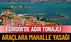 Eğirdir'de Ağır Tonajlı Araçlara Mahalle Yasağı