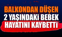 2 yaşındaki bebek balkondan düşerek hayatını kaybetti