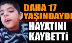 17 yaşında hayata gözlerini yumdu