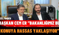 Başkan Cem Er “Bakanlığımız Bu Konuya Hassas Yaklaşıyor”