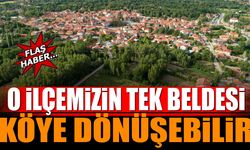 O ilçenin tek beldesi köye dönüşebilir